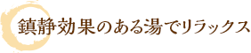 鎮静効果のある湯でリラックス